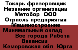 Токарь-фрезеровщик › Название организации ­ Метобор, ООО › Отрасль предприятия ­ Машиностроение › Минимальный оклад ­ 45 000 - Все города Работа » Вакансии   . Кемеровская обл.,Юрга г.